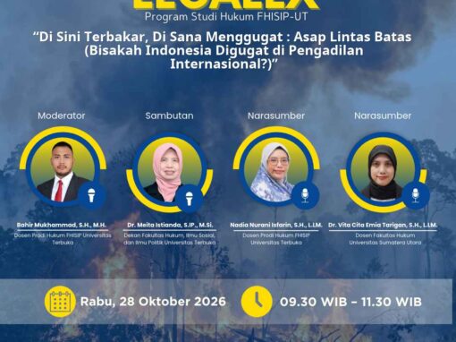 LEGALEX Program Studi Hukum FHISIP UT “Di Sini Terbakar, Di Sana Menggugat : Asap Lintas Batas (Bisakah Indonesia Digugat di Pengadilan Internasional?)” Rabu, 28 Oktober 2026 09.30–11.30 WIB